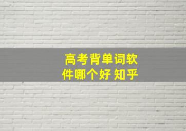 高考背单词软件哪个好 知乎